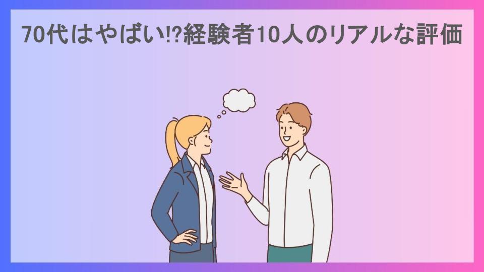 70代はやばい!?経験者10人のリアルな評価